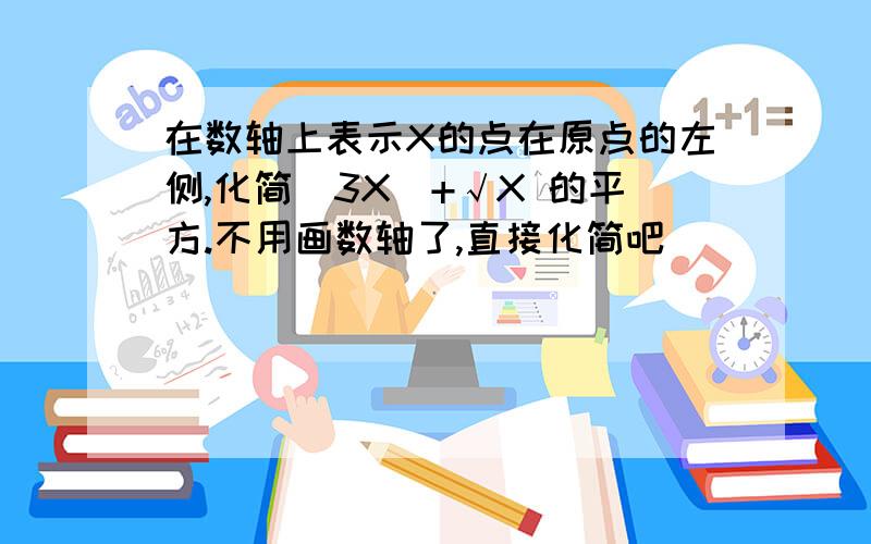 在数轴上表示X的点在原点的左侧,化简|3X|+√X 的平方.不用画数轴了,直接化简吧