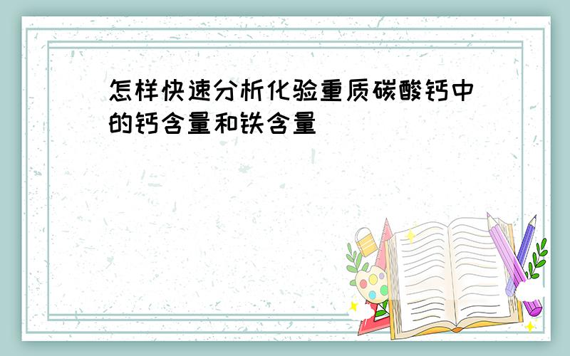 怎样快速分析化验重质碳酸钙中的钙含量和铁含量