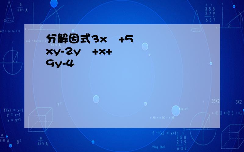 分解因式3x²+5xy-2y²+x+9y-4