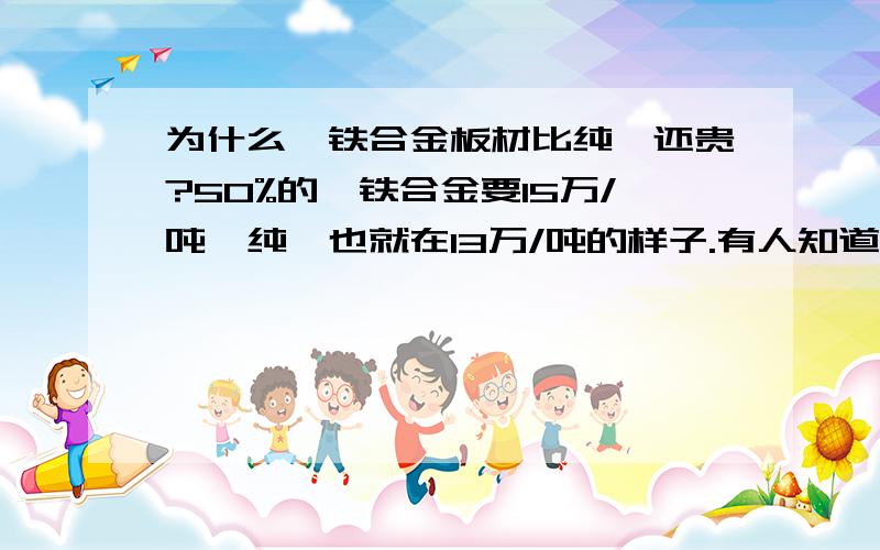 为什么镍铁合金板材比纯镍还贵?50%的镍铁合金要15万/吨,纯镍也就在13万/吨的样子.有人知道吗?