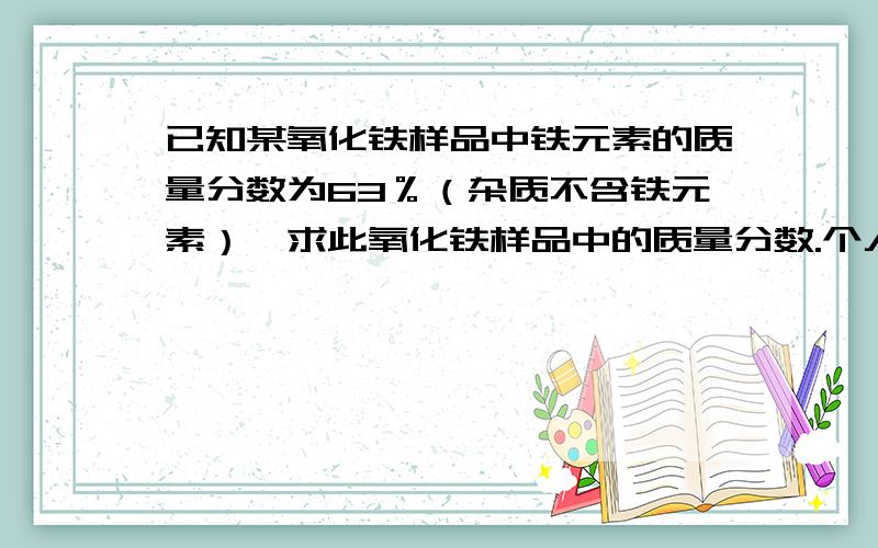 已知某氧化铁样品中铁元素的质量分数为63％（杂质不含铁元素）,求此氧化铁样品中的质量分数.个人觉得题目有点问题,看不懂要求什么.