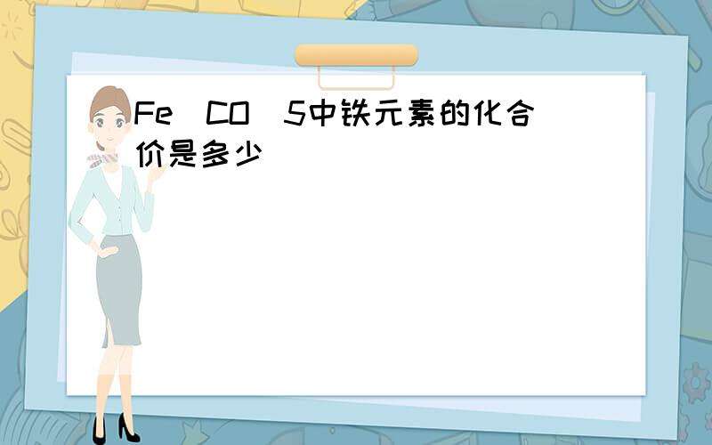 Fe(CO)5中铁元素的化合价是多少