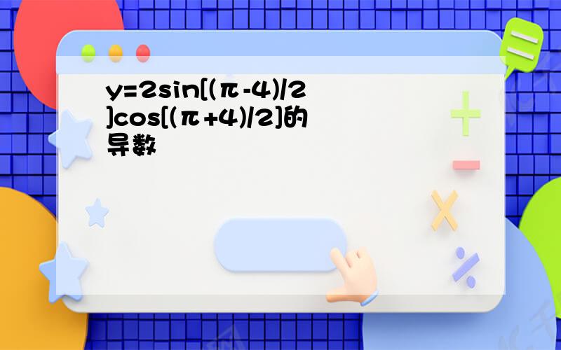 y=2sin[(π-4)/2]cos[(π+4)/2]的导数