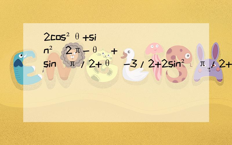 2cos²θ+sin²(2π-θ)+sin(π/2+θ)-3/2+2sin²(π/2+θ)-sin(3π/2-θ),求f（π/3）的值