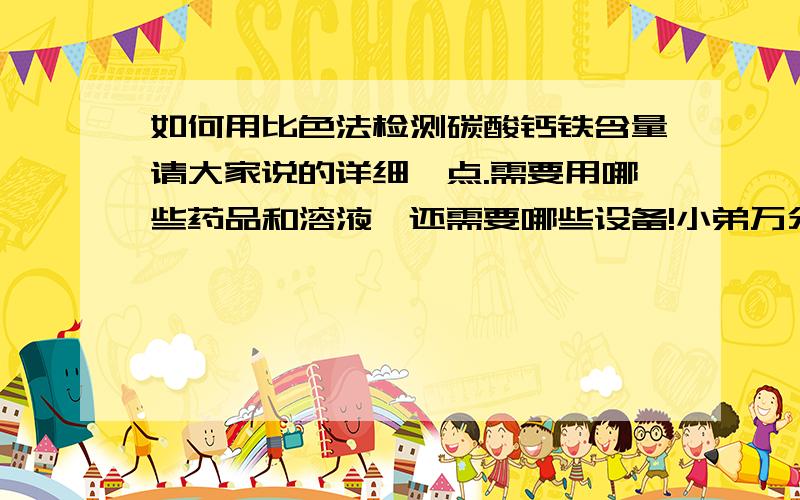 如何用比色法检测碳酸钙铁含量请大家说的详细一点.需要用哪些药品和溶液,还需要哪些设备!小弟万分感谢~!