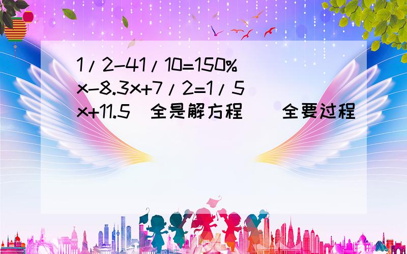 1/2-41/10=150%x-8.3x+7/2=1/5x+11.5（全是解方程）(全要过程）