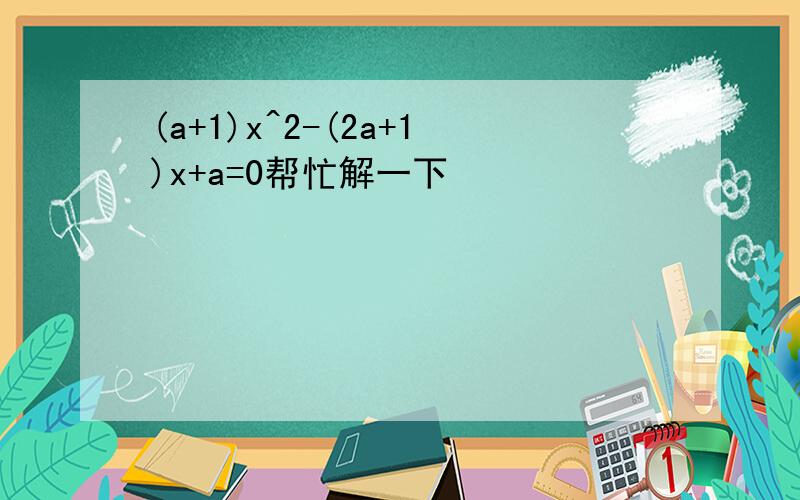 (a+1)x^2-(2a+1)x+a=0帮忙解一下