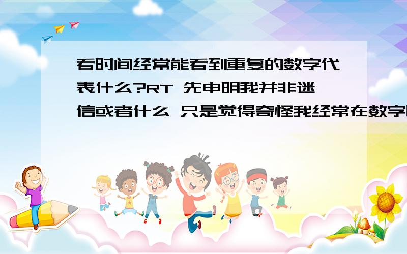 看时间经常能看到重复的数字代表什么?RT 先申明我并非迷信或者什么 只是觉得奇怪我经常在数字时钟上看到重复的数字 平均2天能碰道一次 有时候一天2次 比如 4：44 11：11 2：22 我不知道这