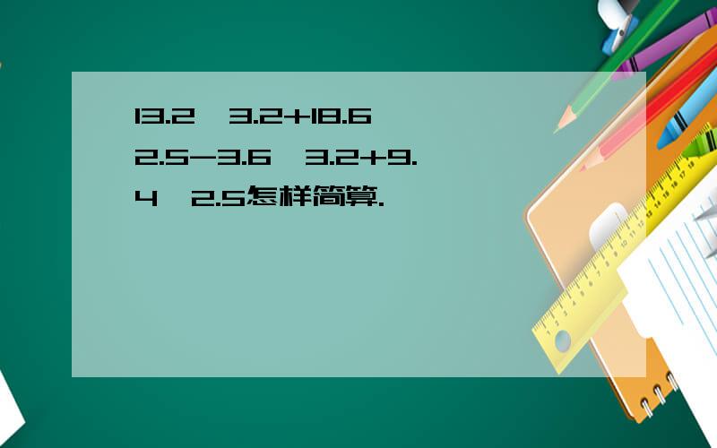 13.2÷3.2+18.6×2.5-3.6÷3.2+9.4×2.5怎样简算.