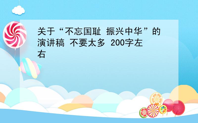 关于“不忘国耻 振兴中华”的演讲稿 不要太多 200字左右