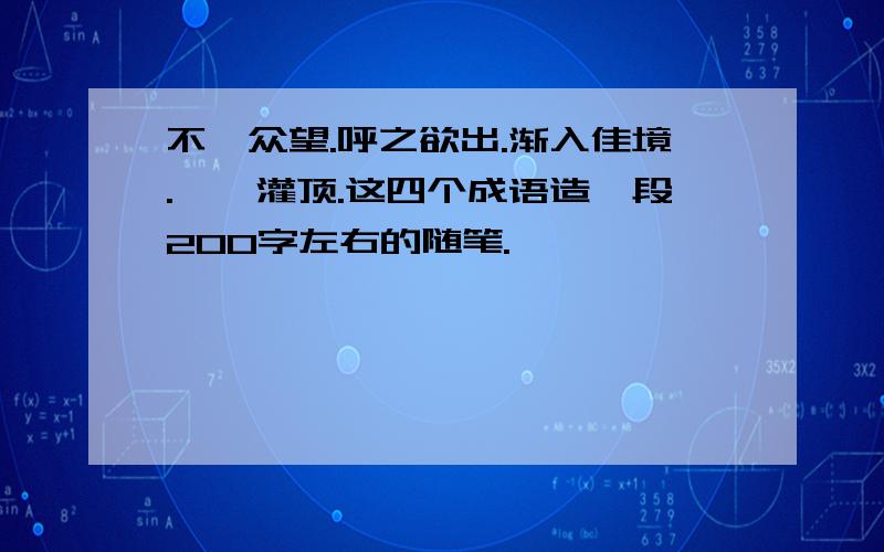 不孚众望.呼之欲出.渐入佳境.醍醐灌顶.这四个成语造一段200字左右的随笔.