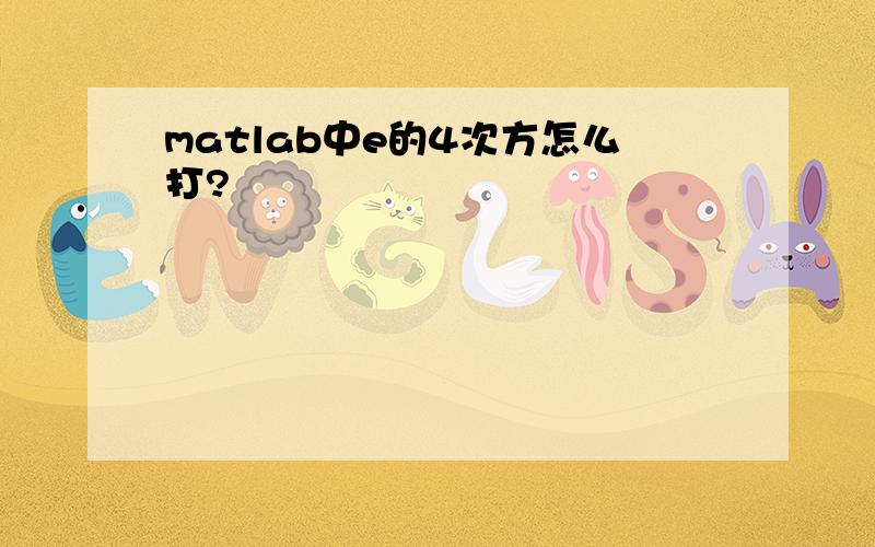 matlab中e的4次方怎么打?