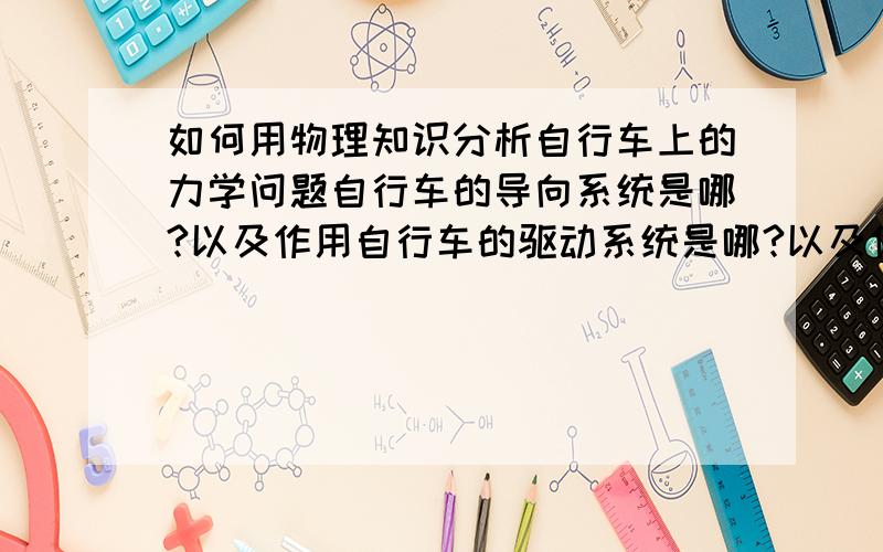 如何用物理知识分析自行车上的力学问题自行车的导向系统是哪?以及作用自行车的驱动系统是哪?以及作用自行车的制动系统是哪?以及作用自行车前后轮的摩擦方向如何?自行车的车座为什么