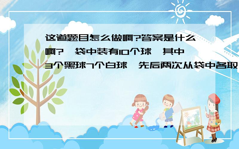 这道题目怎么做啊?答案是什么啊?一袋中装有10个球,其中3个黑球7个白球,先后两次从袋中各取一球（不放回）,已知第二次取出的是黑球,求第一次取出的也是黑球的概率.