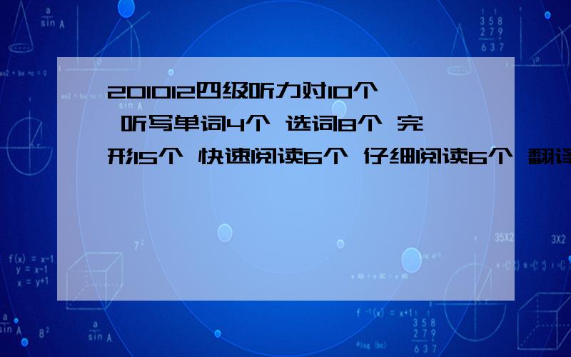 201012四级听力对10个 听写单词4个 选词8个 完形15个 快速阅读6个 仔细阅读6个 翻译3个作文8分能及格吗