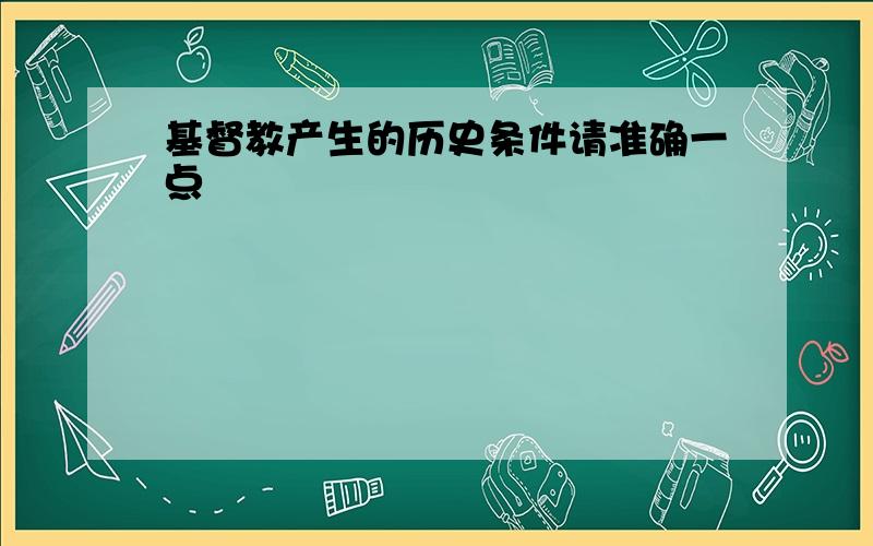 基督教产生的历史条件请准确一点