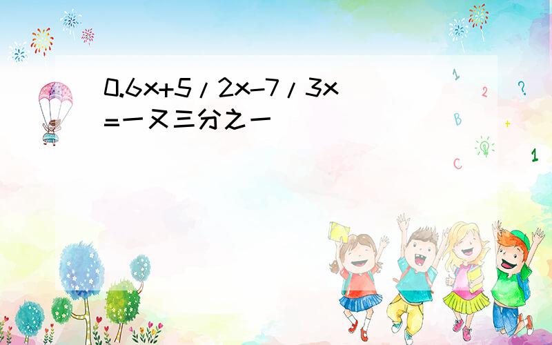 0.6x+5/2x-7/3x=一又三分之一