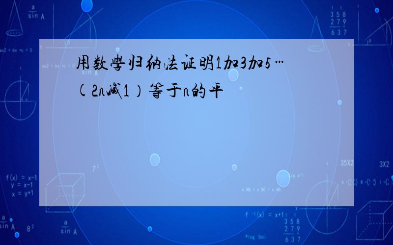 用数学归纳法证明1加3加5…(2n减1）等于n的平