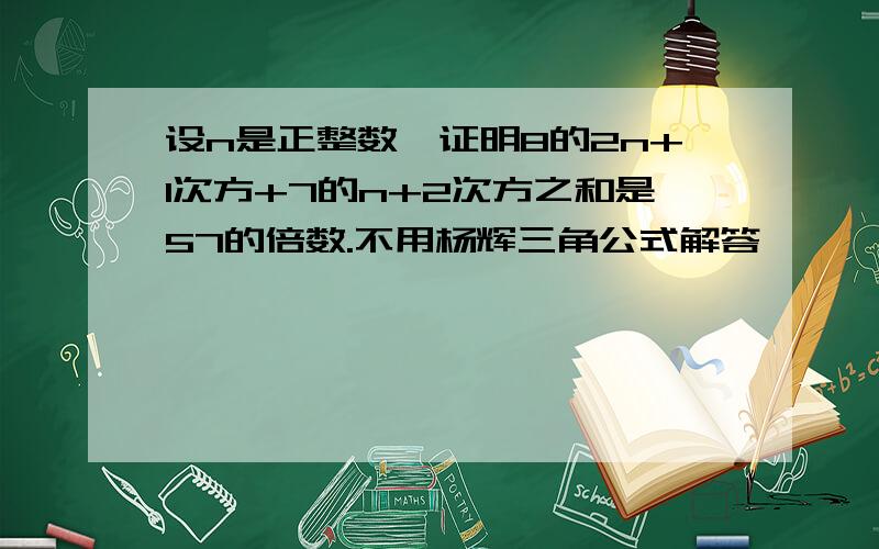 设n是正整数,证明8的2n+1次方+7的n+2次方之和是57的倍数.不用杨辉三角公式解答