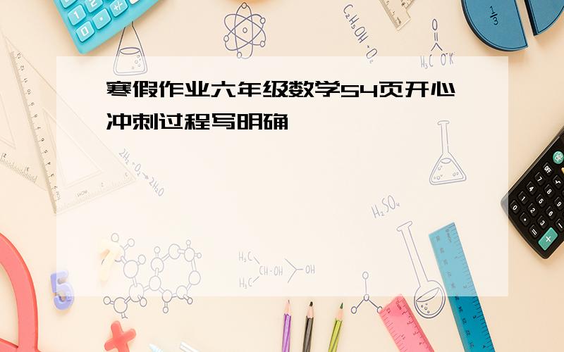 寒假作业六年级数学54页开心冲刺过程写明确