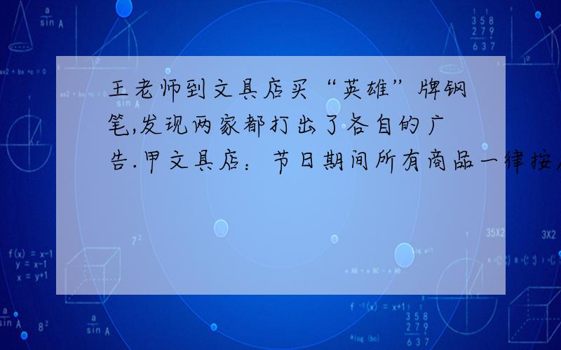 王老师到文具店买“英雄”牌钢笔,发现两家都打出了各自的广告.甲文具店：节日期间所有商品一律按原价的2/3出售乙文具店：买两件以上包括两件商品,一律按原价,其余的半价优惠已知两店