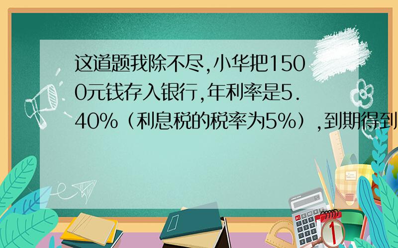 这道题我除不尽,小华把1500元钱存入银行,年利率是5.40%（利息税的税率为5%）,到期得到的税后利息187.92元,请问小华的钱存了多少年?