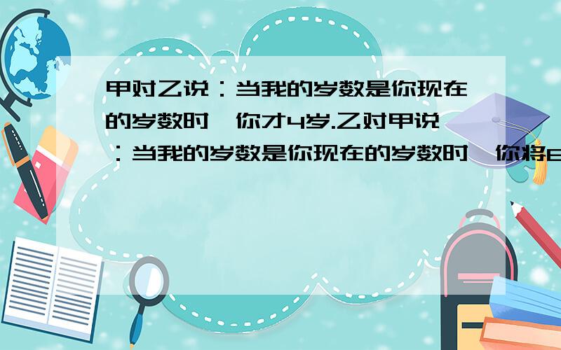 甲对乙说：当我的岁数是你现在的岁数时,你才4岁.乙对甲说：当我的岁数是你现在的岁数时,你将61岁.问用方程.求甲乙现在各多少岁？