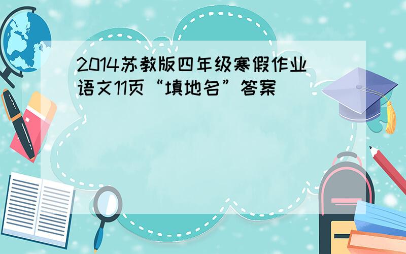 2014苏教版四年级寒假作业语文11页“填地名”答案