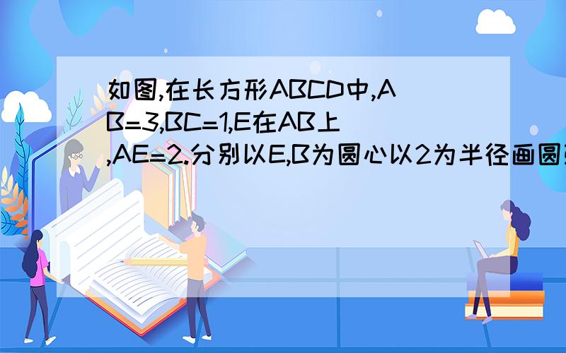 如图,在长方形ABCD中,AB=3,BC=1,E在AB上,AE=2.分别以E,B为圆心以2为半径画圆弧交DC于F,G,交AB于A,H.(1)求四边形BEFG的面积(2)求由弧FA和弧GF两段圆弧及线段AH,FG所围成的阴影部分面积（不好意思没到2级