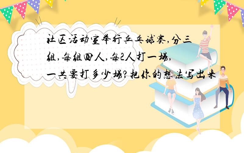 社区活动室举行乒乓球赛,分三组,每组四人,每2人打一场,一共要打多少场?把你的想法写出来