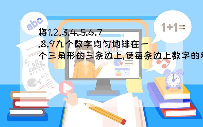 将1.2.3.4.5.6.7.8.9九个数字均匀地排在一个三角形的三条边上,使每条边上数字的和相等,而且都等于20.想一想,能排出几个这样的三角形,并寻求它们的规律.