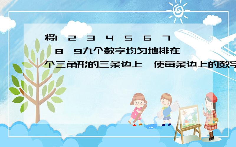 将1,2,3,4,5,6,7,8,9九个数字均匀地排在一个三角形的三条边上,使每条边上的数字和相等,而且等于十七.