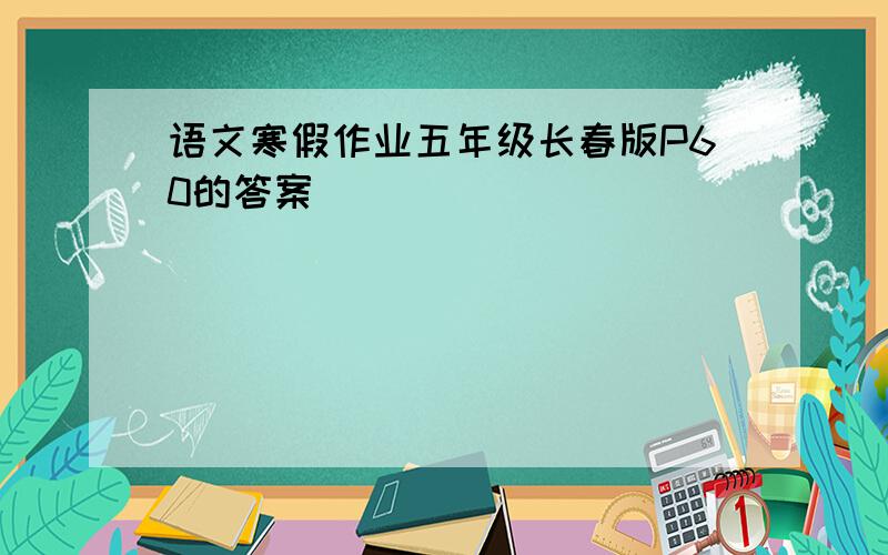 语文寒假作业五年级长春版P60的答案