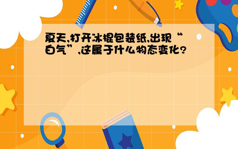 夏天,打开冰棍包装纸,出现“白气”,这属于什么物态变化?