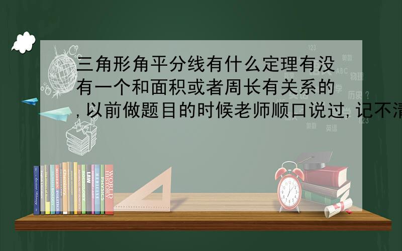 三角形角平分线有什么定理有没有一个和面积或者周长有关系的,以前做题目的时候老师顺口说过,记不清了