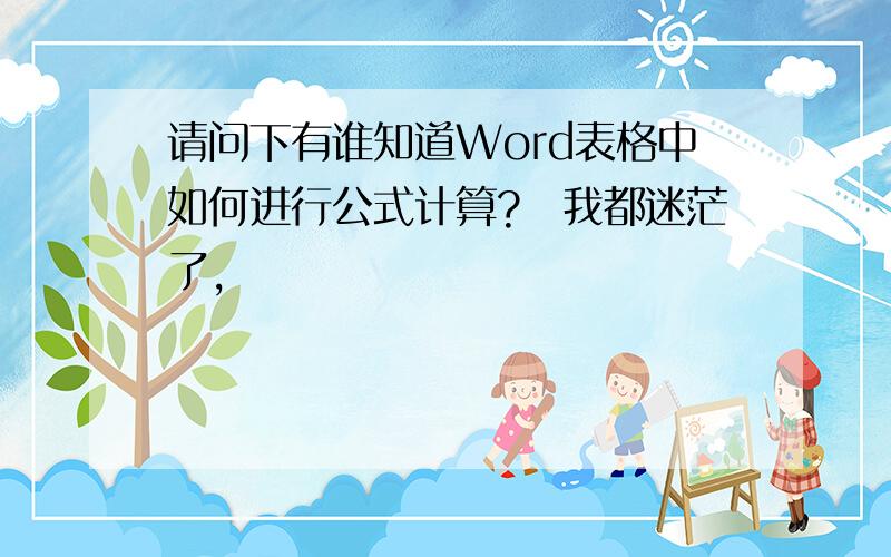 请问下有谁知道Word表格中如何进行公式计算?　我都迷茫了,