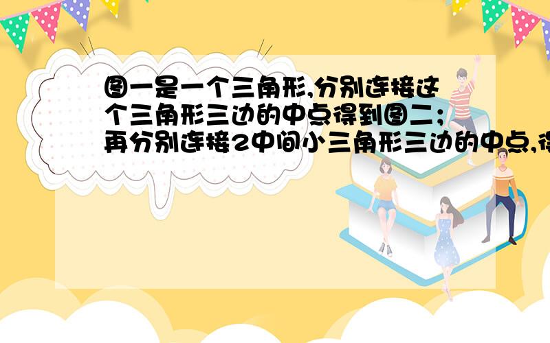 图一是一个三角形,分别连接这个三角形三边的中点得到图二；再分别连接2中间小三角形三边的中点,得到图三这样第n各图形中有多少个三角形,并求出第一个到第n个图形的三角形个数之和