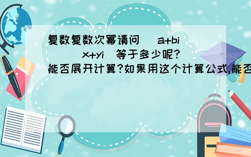 复数复数次幂请问 (a+bi)^(x+yi)等于多少呢?能否展开计算?如果用这个计算公式,能否符合以下的计算?2^2i^2i^iexp{pi*i}?