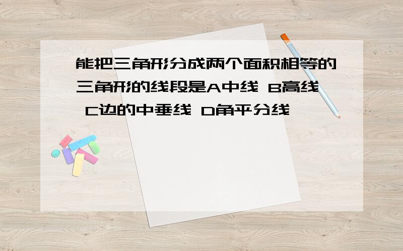 能把三角形分成两个面积相等的三角形的线段是A中线 B高线 C边的中垂线 D角平分线