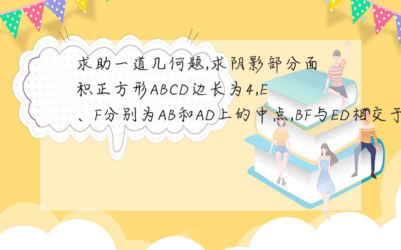 求助一道几何题,求阴影部分面积正方形ABCD边长为4,E、F分别为AB和AD上的中点,BF与ED相交于点O,求三角形OBD的面积.