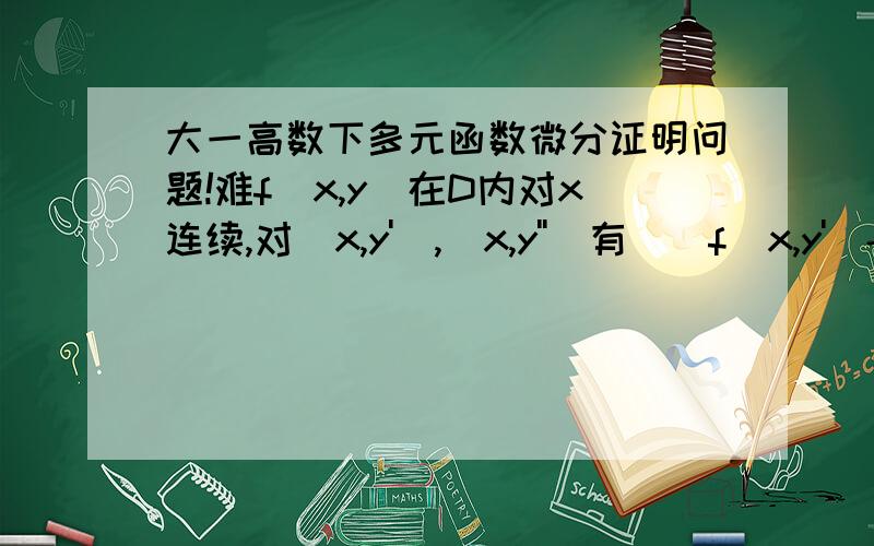 大一高数下多元函数微分证明问题!难f(x,y)在D内对x连续,对(x,y'),(x,y'')有|[f(x,y')-f(x,y'')]/(y'-y'')|