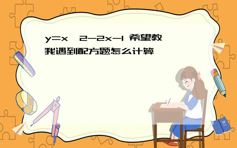 y=x^2-2x-1 希望教我遇到配方题怎么计算