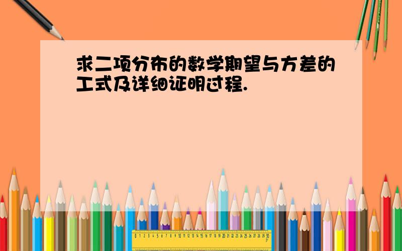 求二项分布的数学期望与方差的工式及详细证明过程.