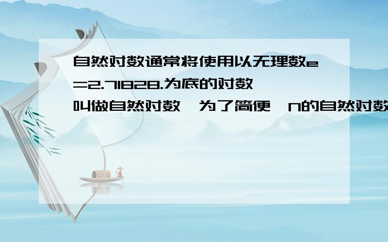 自然对数通常将使用以无理数e=2.71828.为底的对数叫做自然对数,为了简便,N的自然对数log e N简记为?（e在log的右下角,应该看得懂吧?）写准确点吧,是ln N