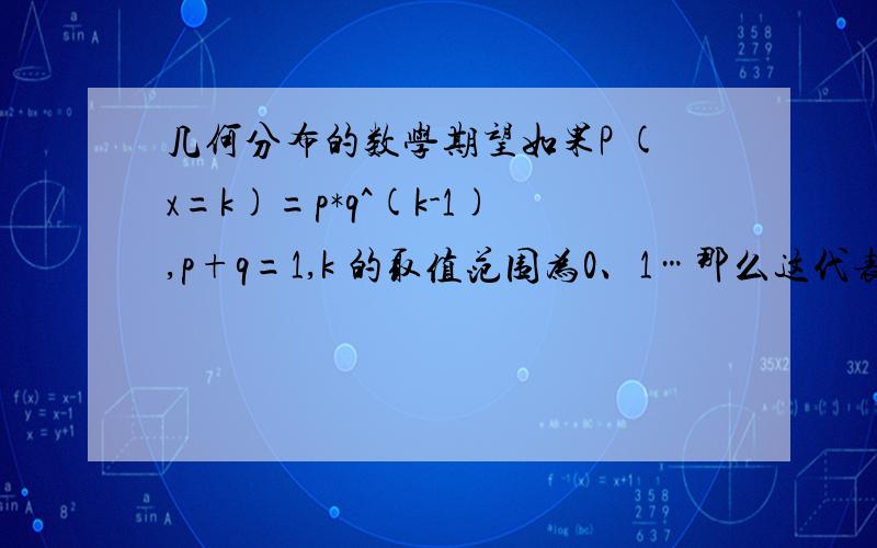 几何分布的数学期望如果P (x=k)=p*q^(k-1),p+q=1,k 的取值范围为0、1…那么这代表的是几何分布的那种情况?两种情况怎么区分我要求数学期望，所以想搞懂是那种情况