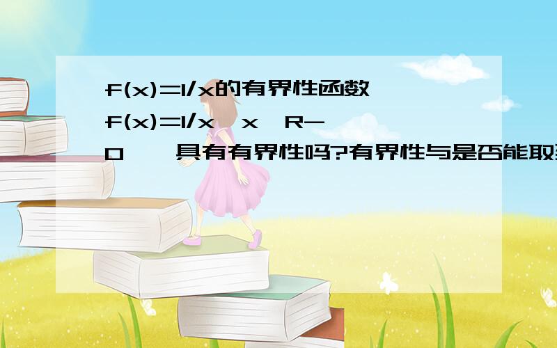 f(x)=1/x的有界性函数f(x)=1/x,x∈R-{0},具有有界性吗?有界性与是否能取到0有关吗?