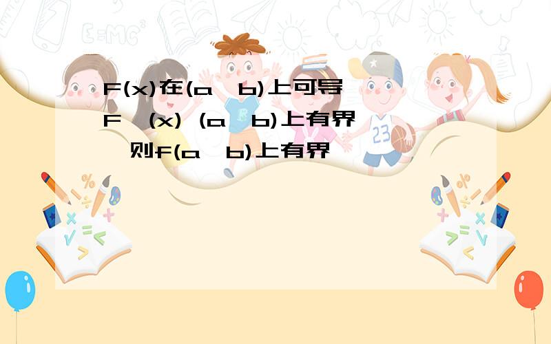 F(x)在(a,b)上可导,F'(x) (a,b)上有界,则f(a,b)上有界