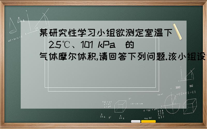 某研究性学习小组欲测定室温下(25℃、101 kPa)的气体摩尔体积,请回答下列问题.该小组设计的简单实验装置如图所示：该实验的主要操作步骤如下：①配制100 mL 1.0 mol•L－1的盐酸溶液；②