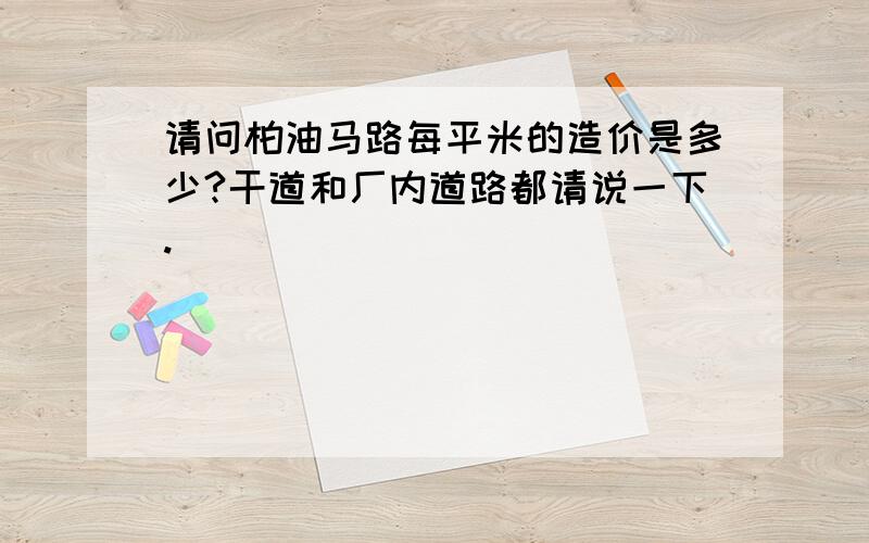 请问柏油马路每平米的造价是多少?干道和厂内道路都请说一下.