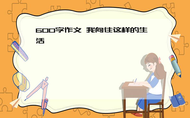 600字作文 我向往这样的生活